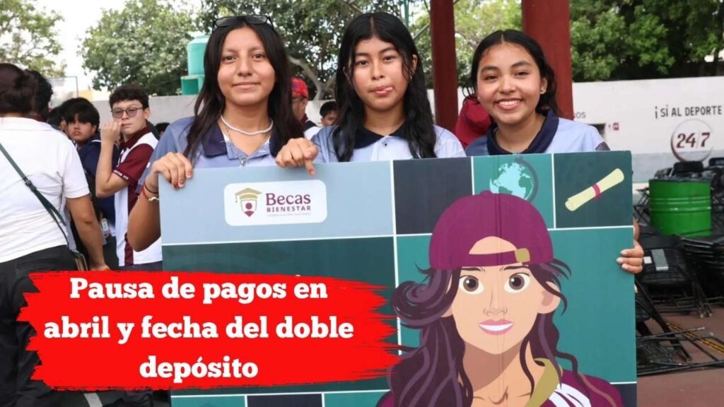Beca Benito Juárez: Pausa de pagos en abril y fecha del doble depósito